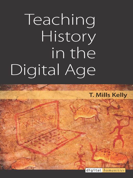 Title details for Teaching History in the Digital Age by T. Mills Kelly - Available